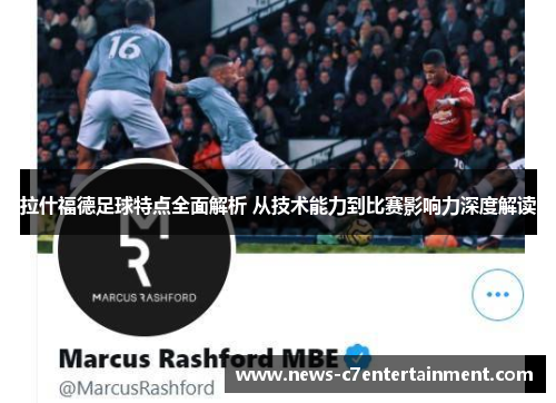 拉什福德足球特点全面解析 从技术能力到比赛影响力深度解读