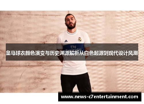 皇马球衣颜色演变与历史渊源解析从白色起源到现代设计风潮