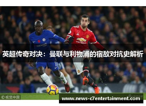 英超传奇对决：曼联与利物浦的宿敌对抗史解析