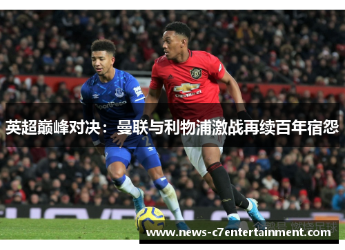 英超巅峰对决：曼联与利物浦激战再续百年宿怨