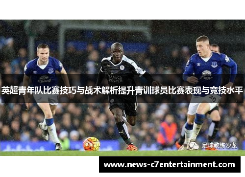 英超青年队比赛技巧与战术解析提升青训球员比赛表现与竞技水平