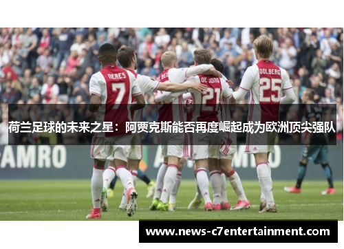 荷兰足球的未来之星：阿贾克斯能否再度崛起成为欧洲顶尖强队