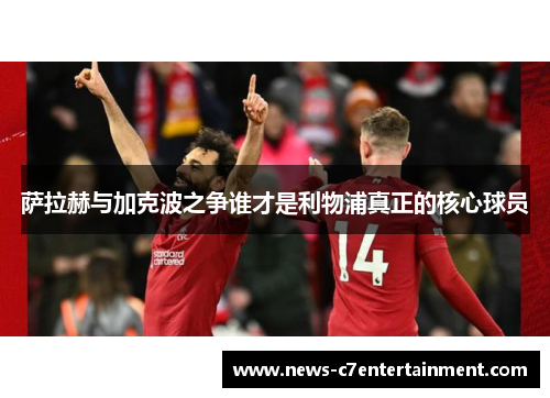 萨拉赫与加克波之争谁才是利物浦真正的核心球员