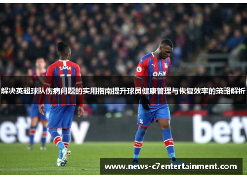 解决英超球队伤病问题的实用指南提升球员健康管理与恢复效率的策略解析