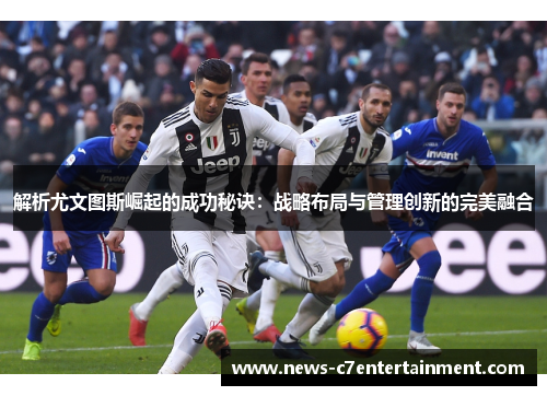 解析尤文图斯崛起的成功秘诀：战略布局与管理创新的完美融合