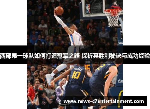 西部第一球队如何打造冠军之路 探析其胜利秘诀与成功经验