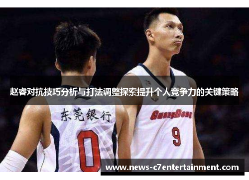 赵睿对抗技巧分析与打法调整探索提升个人竞争力的关键策略
