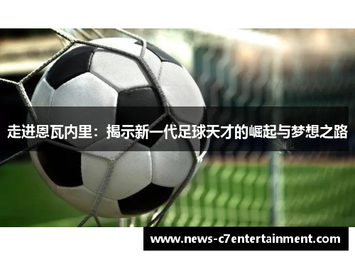 走进恩瓦内里：揭示新一代足球天才的崛起与梦想之路
