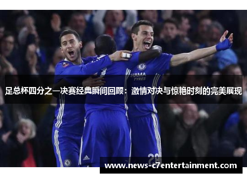 足总杯四分之一决赛经典瞬间回顾：激情对决与惊艳时刻的完美展现
