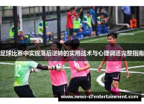 足球比赛中实现落后逆转的实用战术与心理调适完整指南