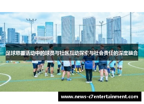 足球慈善活动中的球员与社区互动探索与社会责任的深度融合