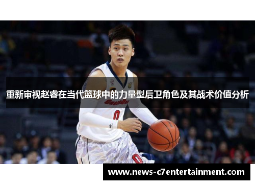 重新审视赵睿在当代篮球中的力量型后卫角色及其战术价值分析