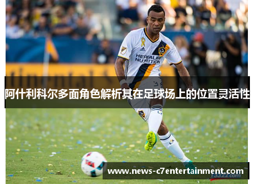 阿什利科尔多面角色解析其在足球场上的位置灵活性