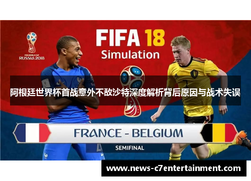 阿根廷世界杯首战意外不敌沙特深度解析背后原因与战术失误