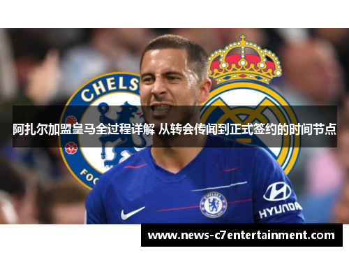 阿扎尔加盟皇马全过程详解 从转会传闻到正式签约的时间节点