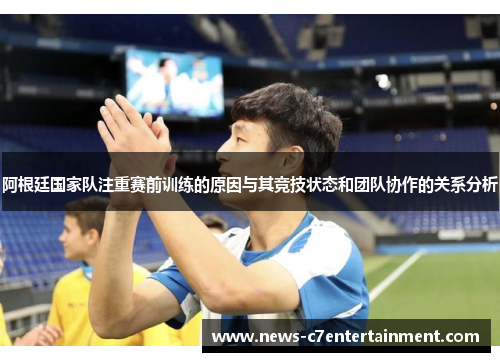 阿根廷国家队注重赛前训练的原因与其竞技状态和团队协作的关系分析