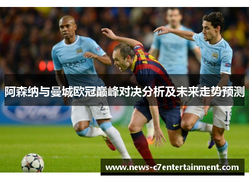阿森纳与曼城欧冠巅峰对决分析及未来走势预测