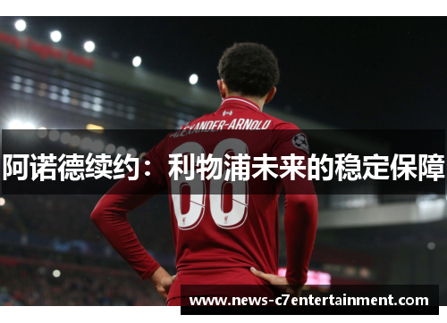 阿诺德续约：利物浦未来的稳定保障