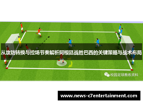 从攻防转换与控场节奏解析阿根廷战胜巴西的关键策略与战术布局