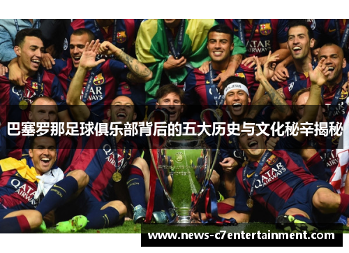 巴塞罗那足球俱乐部背后的五大历史与文化秘辛揭秘 巴塞罗那足球俱乐部背后的五大历史与文化秘辛揭秘