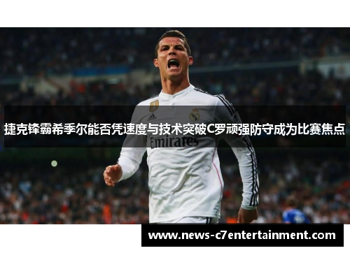 捷克锋霸希季尔能否凭速度与技术突破C罗顽强防守成为比赛焦点