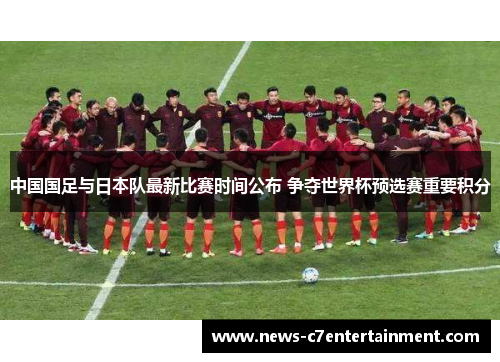 中国国足与日本队最新比赛时间公布 争夺世界杯预选赛重要积分