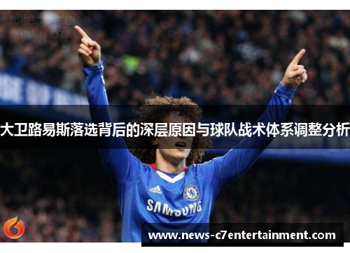 大卫路易斯落选背后的深层原因与球队战术体系调整分析