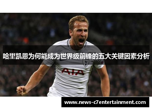 哈里凯恩为何能成为世界级前锋的五大关键因素分析