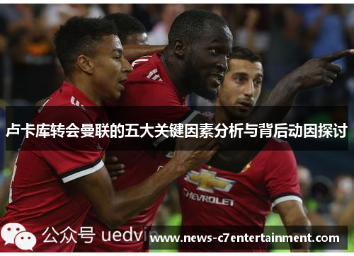 卢卡库转会曼联的五大关键因素分析与背后动因探讨