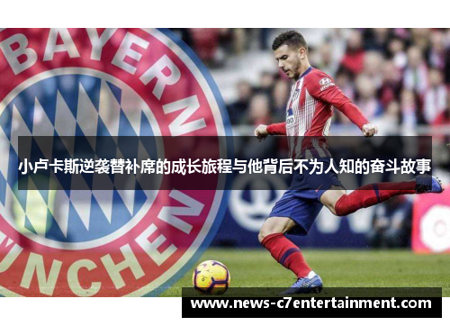 小卢卡斯逆袭替补席的成长旅程与他背后不为人知的奋斗故事