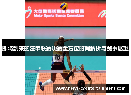 即将到来的法甲联赛决赛全方位时间解析与赛事展望 即将到来的法甲联赛决赛全方位时间解析与赛事展望