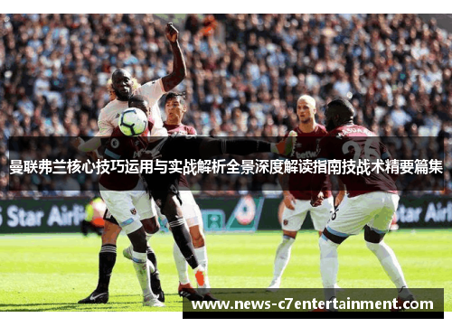 曼联弗兰核心技巧运用与实战解析全景深度解读指南技战术精要篇集 曼联弗兰核心技巧运用与实战解析全景深度解读指南技战术精要篇集