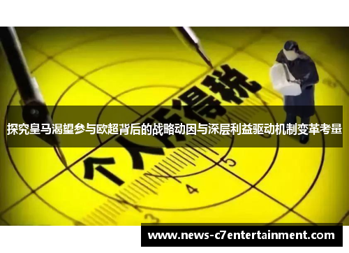 探究皇马渴望参与欧超背后的战略动因与深层利益驱动机制变革考量 探究皇马渴望参与欧超背后的战略动因与深层利益驱动机制变革考量