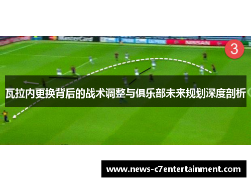 瓦拉内更换背后的战术调整与俱乐部未来规划深度剖析