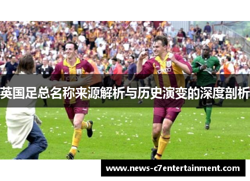 英国足总名称来源解析与历史演变的深度剖析