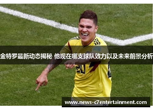 金特罗最新动态揭秘 他现在哪支球队效力以及未来前景分析
