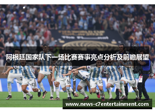 阿根廷国家队下一场比赛赛事亮点分析及前瞻展望