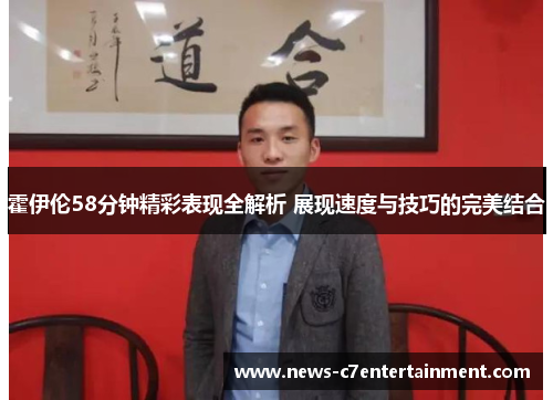 霍伊伦58分钟精彩表现全解析 展现速度与技巧的完美结合