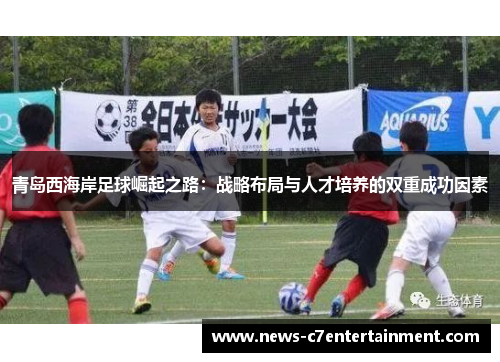 青岛西海岸足球崛起之路：战略布局与人才培养的双重成功因素