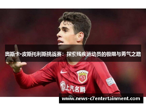 奥斯卡·皮斯托利斯挑战赛：探索残疾运动员的极限与勇气之路