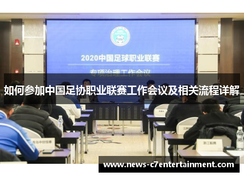 如何参加中国足协职业联赛工作会议及相关流程详解 如何参加中国足协职业联赛工作会议及相关流程详解