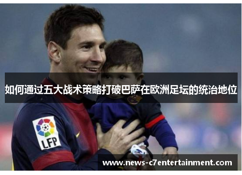 如何通过五大战术策略打破巴萨在欧洲足坛的统治地位