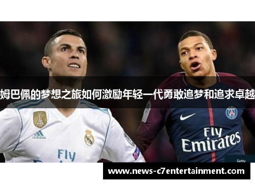 姆巴佩的梦想之旅如何激励年轻一代勇敢追梦和追求卓越
