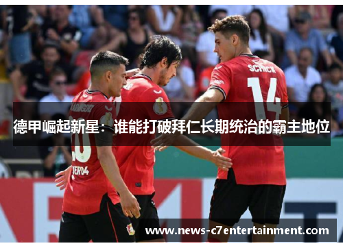 德甲崛起新星：谁能打破拜仁长期统治的霸主地位