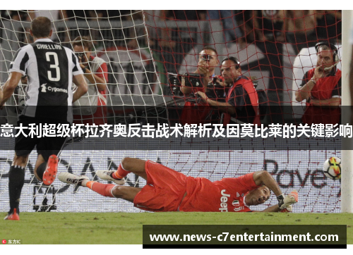 意大利超级杯拉齐奥反击战术解析及因莫比莱的关键影响