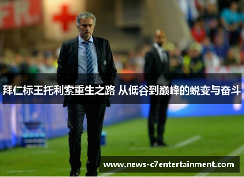 拜仁标王托利索重生之路 从低谷到巅峰的蜕变与奋斗