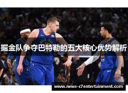 掘金队争夺巴特勒的五大核心优势解析