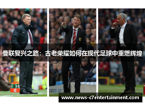 曼联复兴之路：古老荣耀如何在现代足球中重燃辉煌