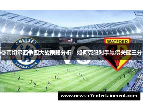 曼市切尔西争四大战策略分析：如何克服对手赢得关键三分