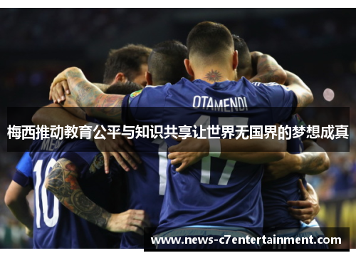 梅西推动教育公平与知识共享让世界无国界的梦想成真